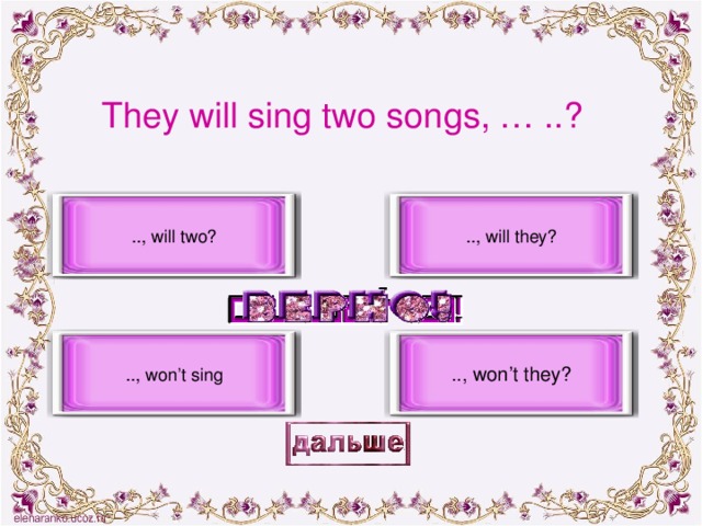 They will sing two songs, … ..? .., will they? .., will two? .., won’t they? .., won’t sing