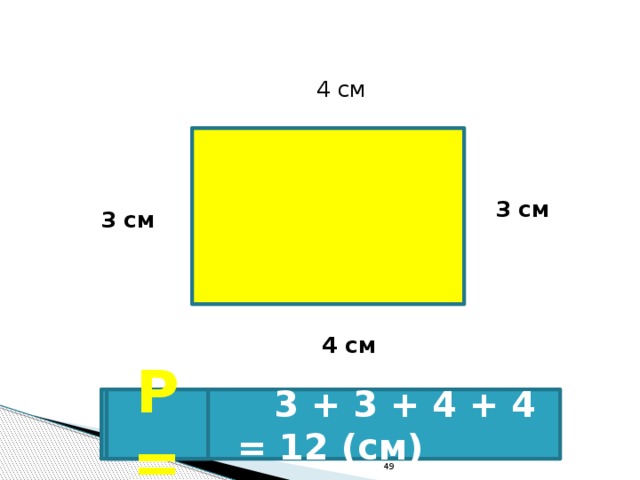 4 см 3 см 3 см 4 см  3 + 3 + 4 + 4 = 12 (см) Р = 49 