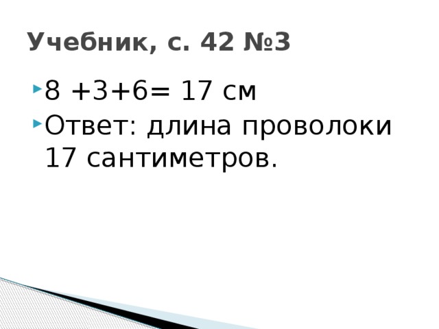 Учебник, с. 42 №3 8 +3+6= 17 см Ответ: длина проволоки 17 сантиметров. 