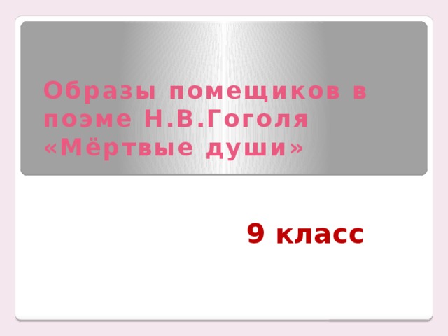 Образы помещиков в поэме Н.В.Гоголя «Мёртвые души» 9 класс 