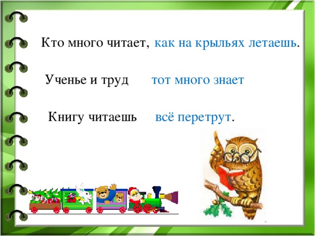 Кто много читает, как на крыльях летаешь . тот много знает Ученье и труд всё перетрут . Книгу читаешь