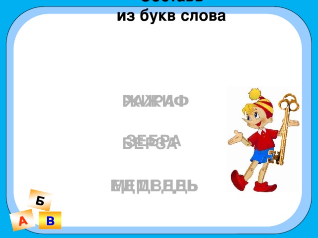 Составь из букв слова А Б  ЖИРАФ  РАЖИФ  ЗЕБРА  БЕРЗА  ЕДМЕДВЬ  МЕДВЕДЬ В