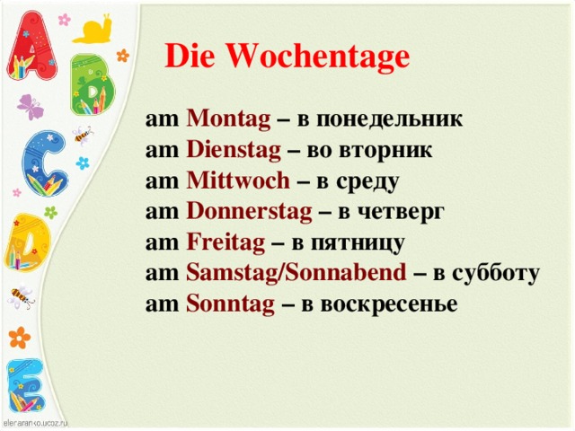 Die Wochentage  am Montag  – в  понедельник   am Dienstag  – во вторник   am Mittwoch – в  среду   am Donnerstag – в четверг   am Freitag – в пятницу   am Samstag/Sonnabend – в субботу   am Sonntag – в воскресенье 