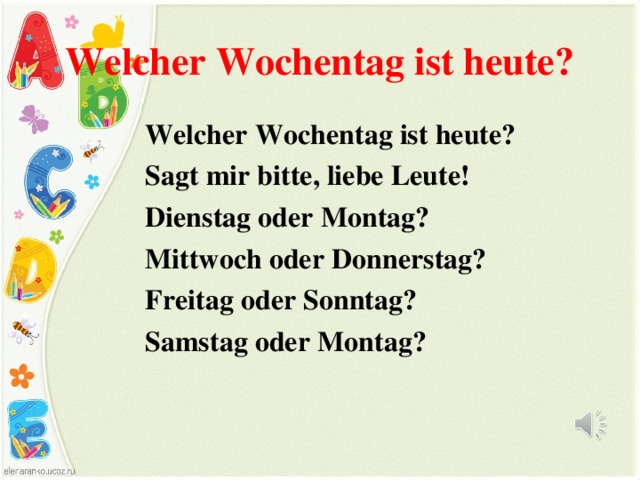 Welcher Wochentag ist heute? выход Welcher Wochentag ist heute? Sagt mir bitte, liebe Leute! Dienstag oder Montag? Mittwoch oder Donnerstag? Freitag oder Sonntag? Samstag oder Montag? 