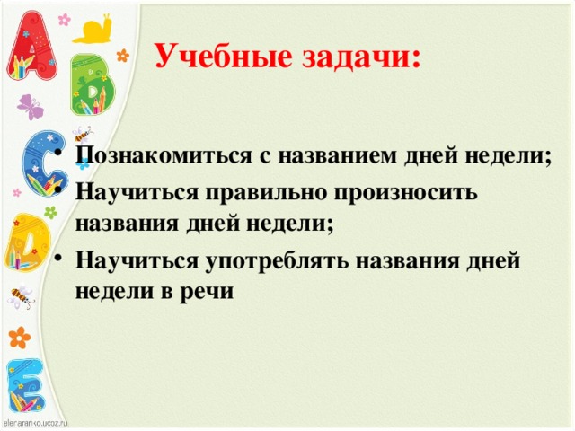 Учебные задачи: Познакомиться с названием дней недели; Научиться правильно произносить названия дней недели; Научиться употреблять названия дней недели в речи    
