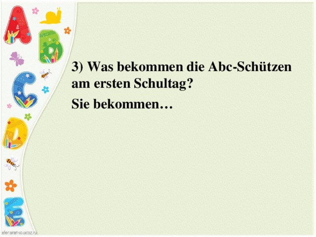 3) Was bekommen die Abc-Schützen am ersten Schultag? Sie bekommen… 