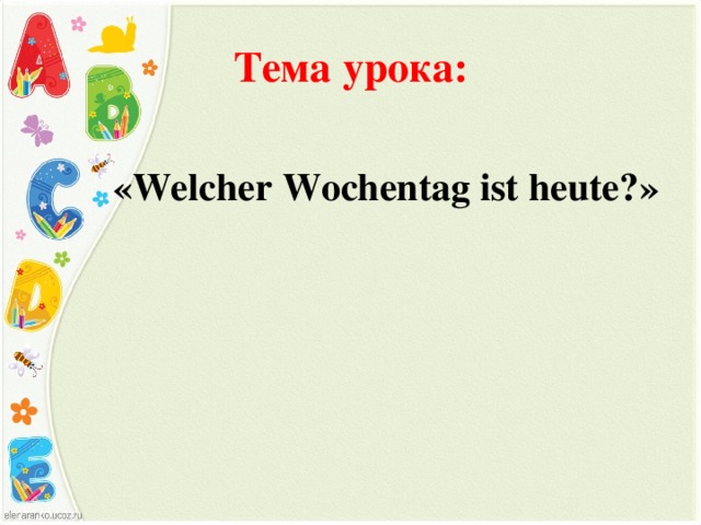 Тема урока: « Welcher Wochentag ist heute? » 