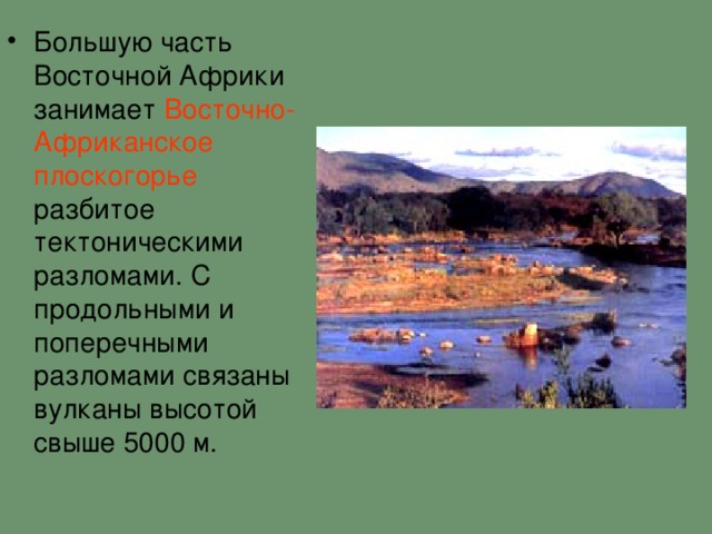 Большую часть Восточной Африки занимает Восточно-Африканское плоскогорье разбитое тектоническими разломами. С продольными и поперечными разломами связаны вулканы высотой свыше 5000 м.