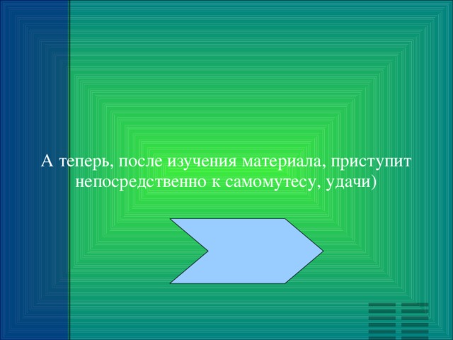 А теперь, после изучения материала, приступит непосредственно к самомутесу, удачи) 