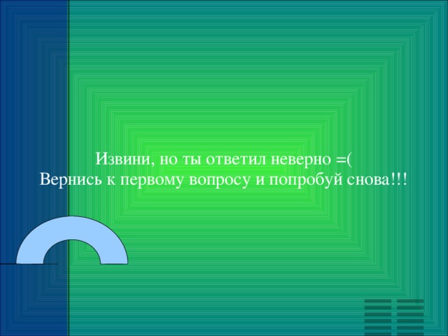 Извини, но ты ответил неверно =( Вернись к первому вопросу и попробуй снова!!! 