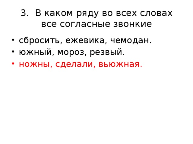 3.  В каком ряду во всех словах все согласные звонкие сбросить, ежевика, чемодан. южный, мороз, резвый. ножны, сделали, вьюжная. 