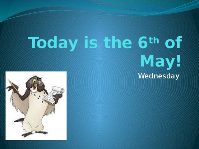 Today is the 6 th of May! Wednesday 