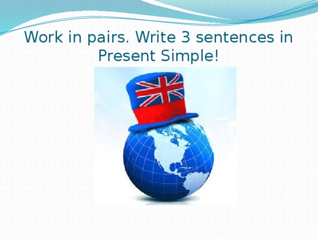 Work in pairs. Write 3 sentences in Present Simple! 