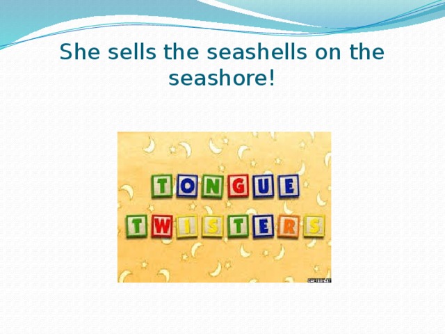 She sells the seashells on the seashore! 
