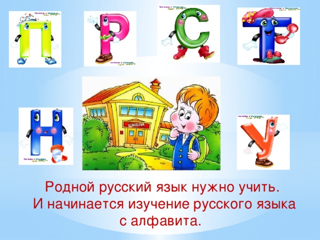 Родной русский язык нужно учить.   И начинается изучение русского языка с алфавита.