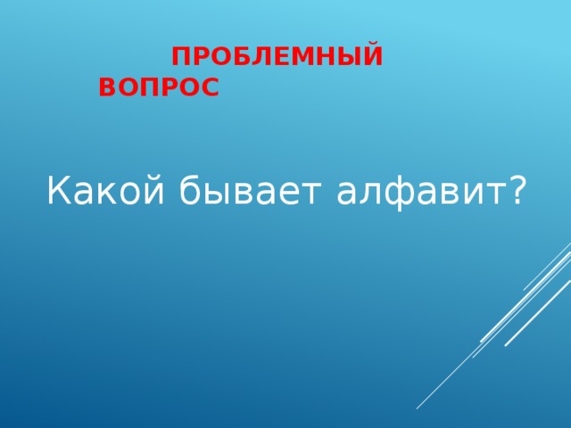 Проблемный вопрос Какой бывает алфавит?