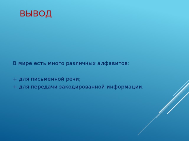 Вывод В мире есть много различных алфавитов: + для письменной речи; + для передачи закодированной информации.