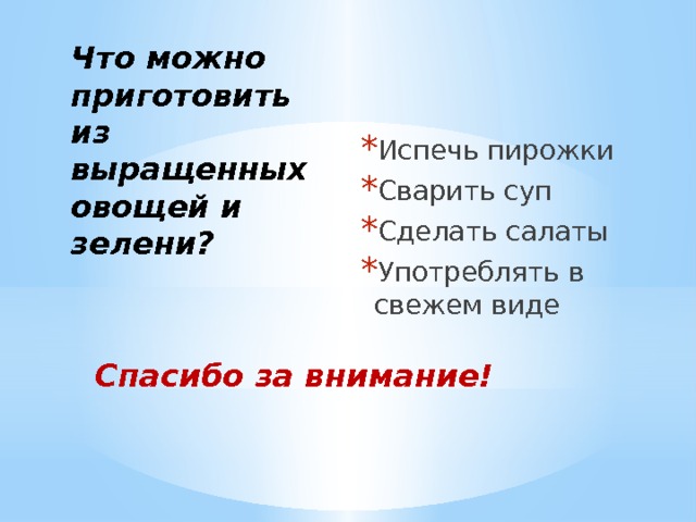 Испечь пирожки Сварить суп Сделать салаты Употреблять в свежем виде Что можно приготовить из выращенных овощей и зелени? Спасибо за внимание! 