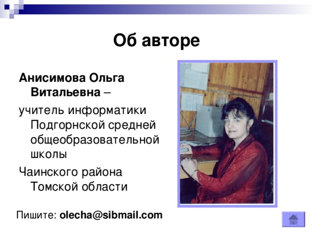 Об авторе Анисимова Ольга Витальевна – учитель информатики Подгорнской средней общеобразовательной школы Чаинского района Томской области Пишите: olecha@sibmail.com 