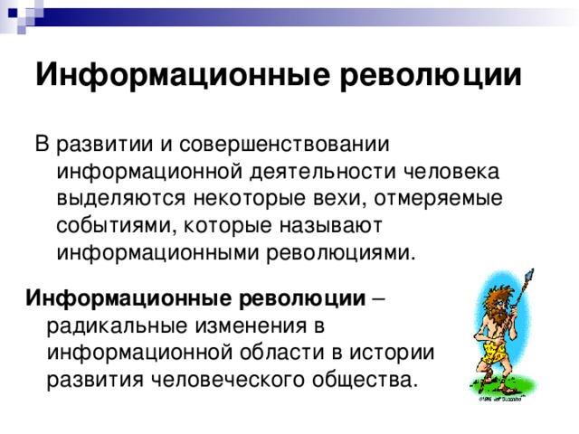 Информационные  революции В развитии и совершенствовании информационной деятельности человека выделяются некоторые вехи, отмеряемые событиями, которые называют информационными революциями. Информационные революции – радикальные изменения в информационной области в истории развития человеческого общества. 