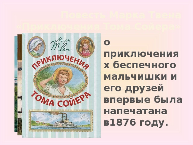 Повесть Марка Твена «Приключения Тома Сойера»  о приключениях беспечного мальчишки и его друзей впервые была напечатана в1876 году. 