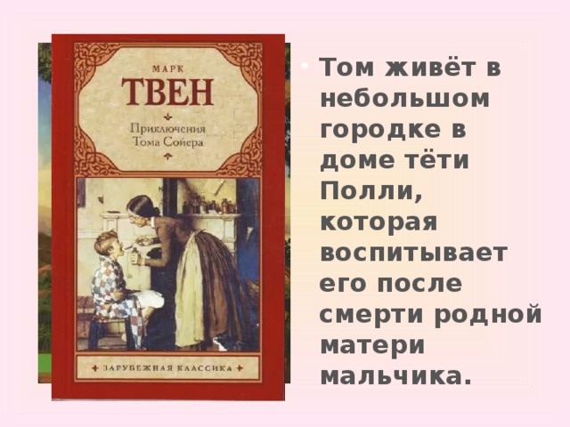 Том живёт в небольшом городке в доме тёти Полли, которая воспитывает его после смерти родной матери мальчика. 