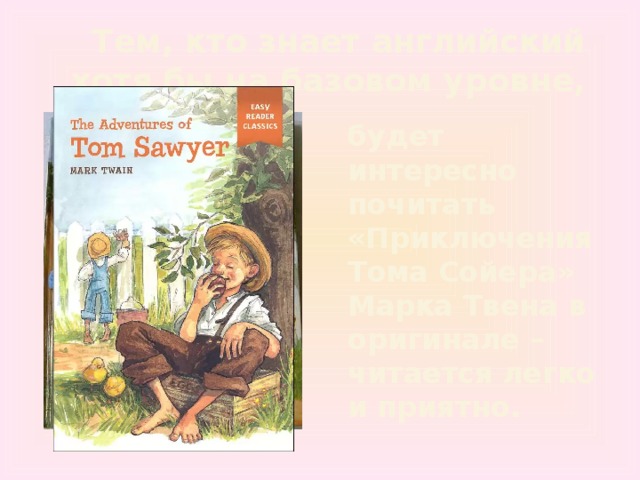 Тем, кто знает английский хотя бы на базовом уровне,  будет интересно почитать «Приключения Тома Сойера» Марка Твена в оригинале – читается легко и приятно. 