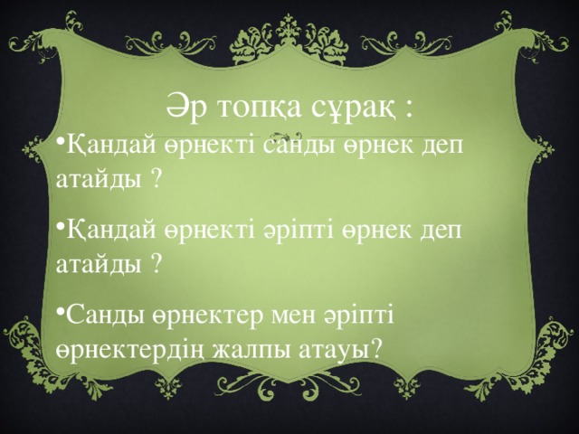 Әр топқа сұрақ :