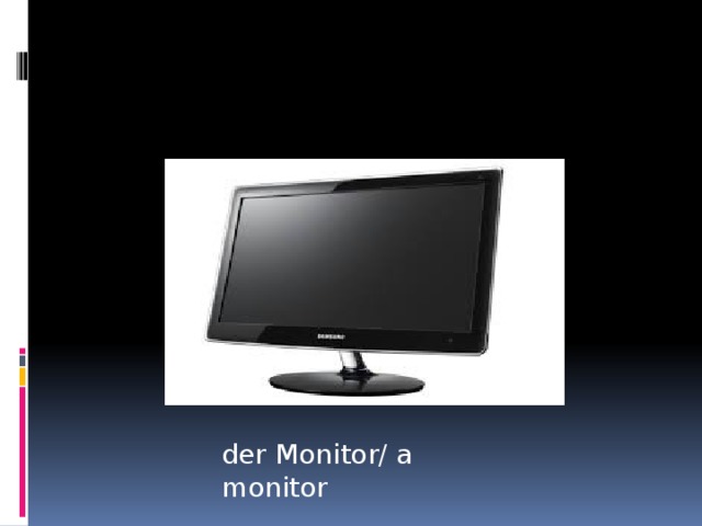 der Monitor/ a monitor  