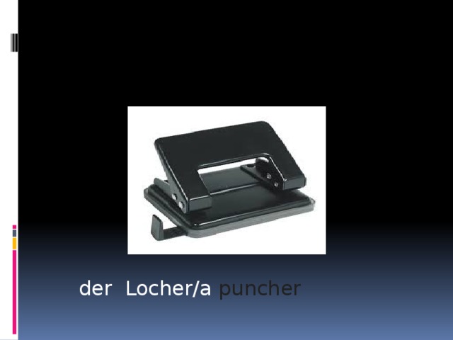 der Locher/a puncher  