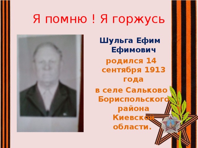 Я помню ! Я горжусь Шульга Ефим Ефимович  родился 14 сентября 1913 года  в селе Сальково Бориспольского района Киевской области.  