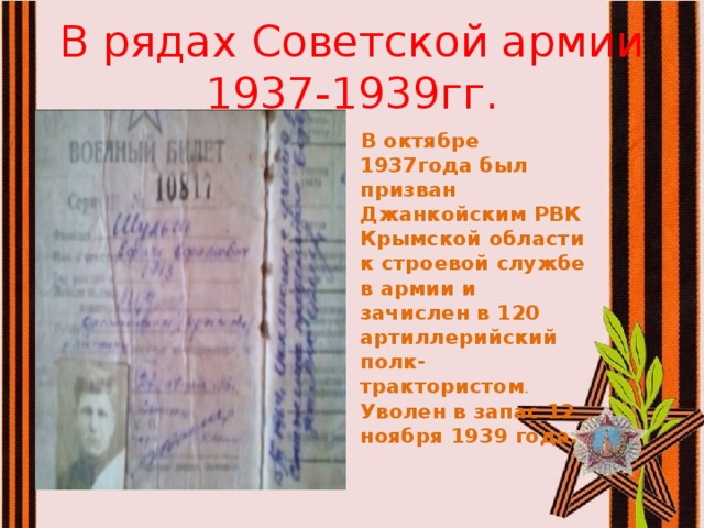 В рядах Советской армии  1937-1939гг.  В октябре 1937года был призван Джанкойским РВК Крымской области к строевой службе в армии и зачислен в 120 артиллерийский полк- трактористом .  Уволен в запас 12 ноября 1939 года.  