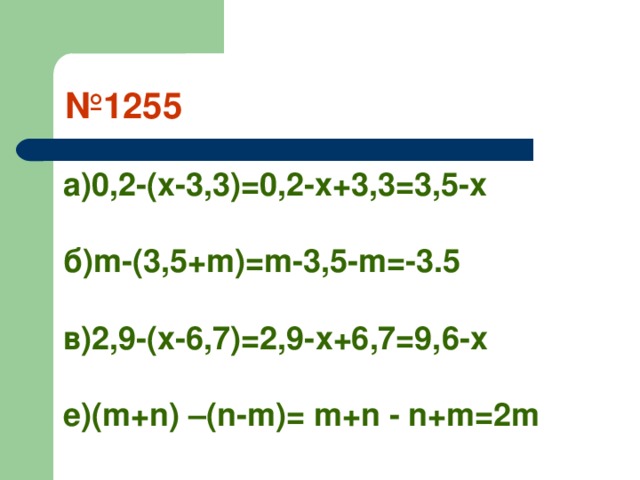 № 1255 a )0,2-(х-3,3)=0,2-х+3,3=3,5-х  б) m-(3 , 5+m)=m-3,5-m =-3.5  в)2,9-(х-6,7)=2,9-х+6,7=9,6-х  е)( m+n) –(n-m)= m+n - n+m=2m 