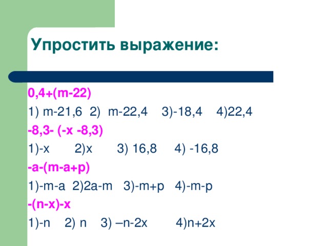 0,4+( m-22) 1) m-21 ,6 2) m -22,4 3)-18,4 4)22,4 -8,3- (- x -8,3) 1)- x 2)x 3) 16,8 4) -16,8 -а-( m-a+p) 1)-m-a 2)2a-m 3)-m+p 4)-m-p -(n-x)-x 1)-n 2) n 3) –n-2x 4)n+2x 