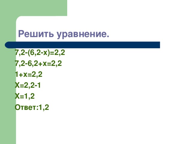 Решить уравнение. 7,2-(6,2-x)=2,2 7,2-6,2+x=2,2 1+x=2,2 X=2,2-1 X=1,2 Ответ:1, 2 