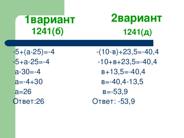 2вариант 1вариант 1241(б) 1241(д) -5+(а-25)=-4 -(10-в)+23,5=-40,4 -5+а-25=-4 -10+в+23,5=-40,4  а-30=-4 в+13,5=-40,4  а=-4+30 в=-40,4-13,5  а=26 в=-53,9 Ответ:26 Ответ: -53,9 