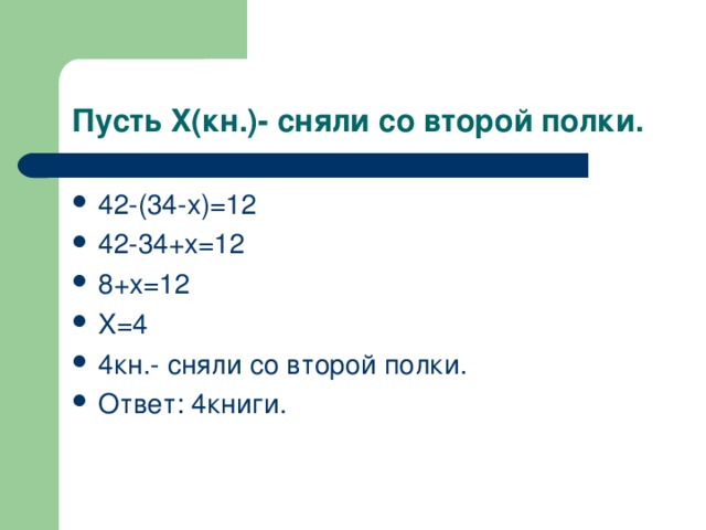Пусть X (кн.)- сняли со второй полки. 42-(34- x)=12 42-34+x=12 8+x=12 X=4 4 кн.- сняли со второй полки. Ответ: 4книги. 
