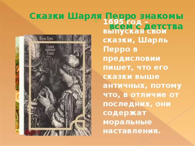 Сказки Шарля Перро знакомы всем с детства 1695 год – выпуская свои сказки, Шарль Перро в предисловии пишет, что его сказки выше античных, потому что, в отличие от последних, они содержат моральные наставления. 