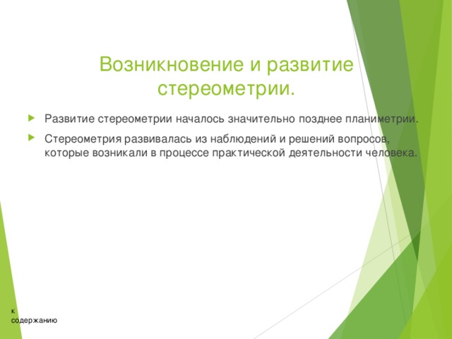 Возникновение и развитие стереометрии. Развитие стереометрии началось значительно позднее планиметрии. Стереометрия развивалась из наблюдений и решений вопросов, которые возникали в процессе практической деятельности человека. к содержанию 