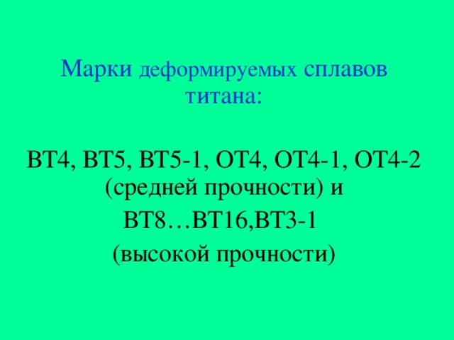 Марки деформируемых сплавов титана:   ВТ4, ВТ5, ВТ5-1, ОТ4, ОТ4-1, ОТ4-2 (средней прочности) и ВТ8…ВТ16,ВТ3-1 (высокой прочности) 