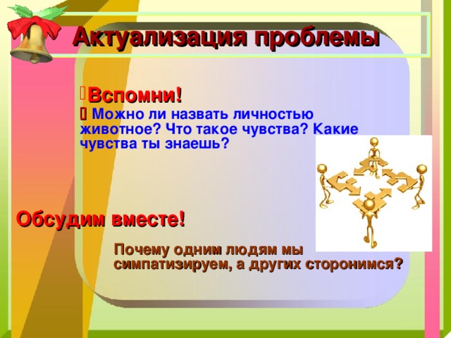 Актуализация проблемы Вспомни!    Можно ли назвать личностью животное? Что такое чувства? Какие чувства ты знаешь? Обсудим вместе! Почему одним людям мы симпатизируем, а других сторонимся? 