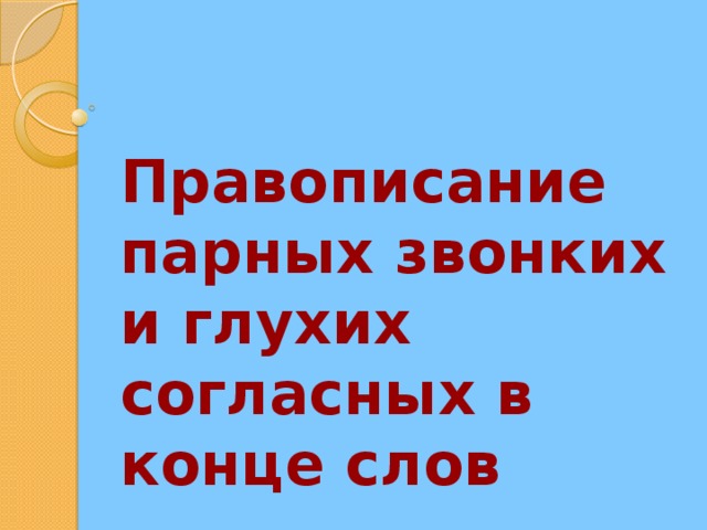 Правописание парных звонких и глухих согласных в конце слов 