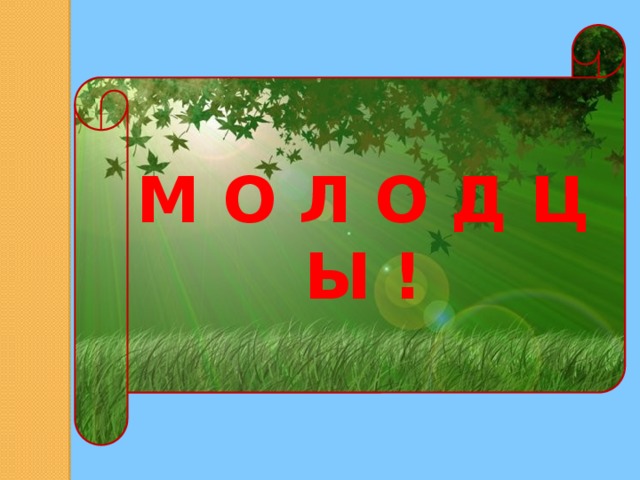 М О Л О Д Ц Ы ! 