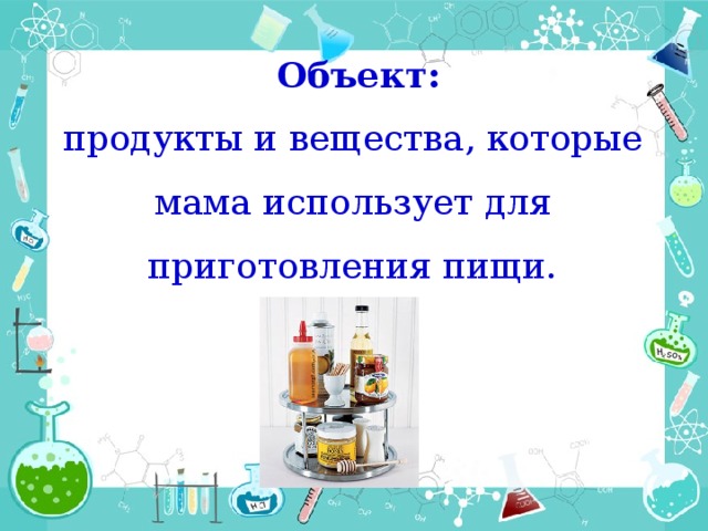 Объект: продукты и вещества, которые мама использует для приготовления пищи.