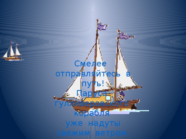 Смелее отправляйтесь в путь! Паруса гулливеровского корабля  уже надуты свежим ветром. 