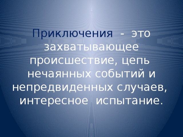 Приключения - это захватывающее происшествие, цепь нечаянных событий и непредвиденных случаев, интересное испытание. 