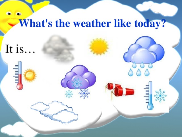 What's the weather like today ? It is… 