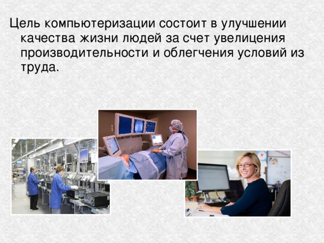 Цель компьютеризации состоит в улучшении качества жизни людей за счет увелицения производительности и облегчения условий из труда. 