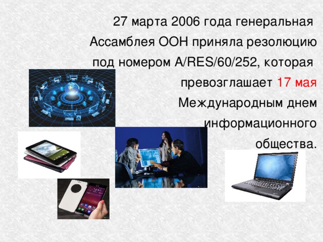27 марта 2006 года генеральная Ассамблея ООН приняла резолюцию под номером А/RES/60/252, которая превозглашает 17 мая Международным днем информационного общества. 