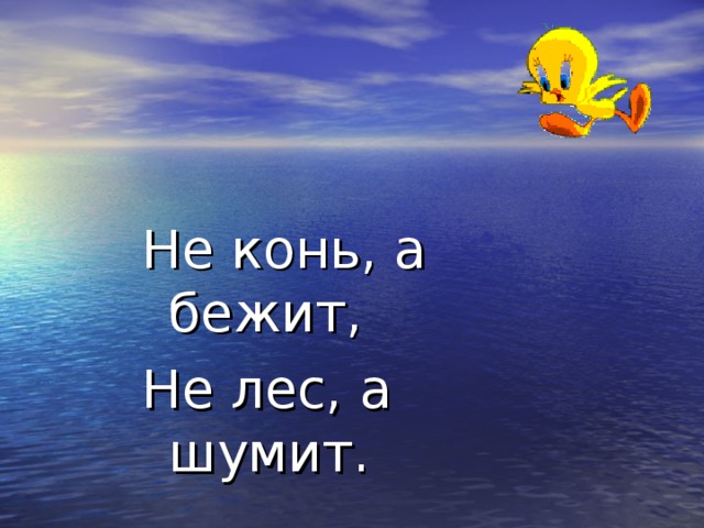 Не конь, а бежит, Не лес, а шумит. 